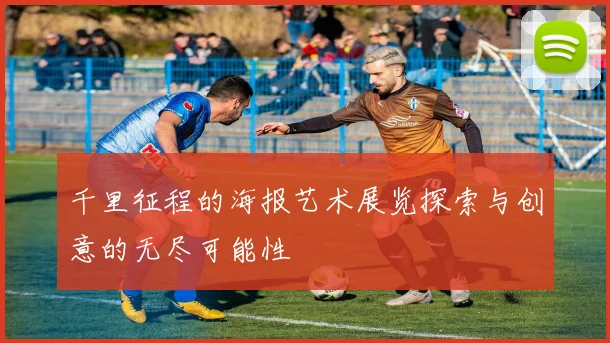 千里征程的海报艺术展览探索与创意的无尽可能性