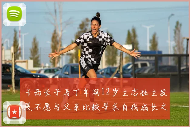 卡西长子马丁年满12岁立志独立发展不愿与父亲比较寻求自我成长之路