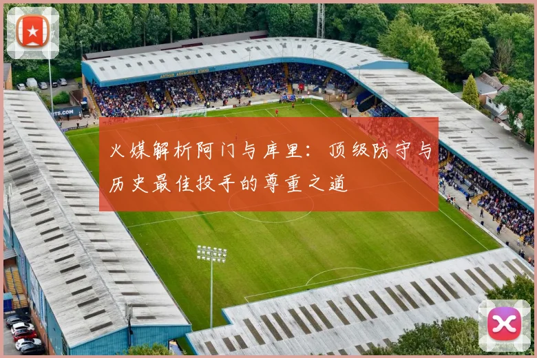 火媒解析阿门与库里：顶级防守与历史最佳投手的尊重之道
