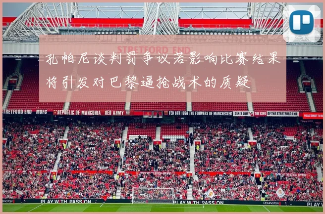 孔帕尼谈判罚争议若影响比赛结果将引发对巴黎逼抢战术的质疑