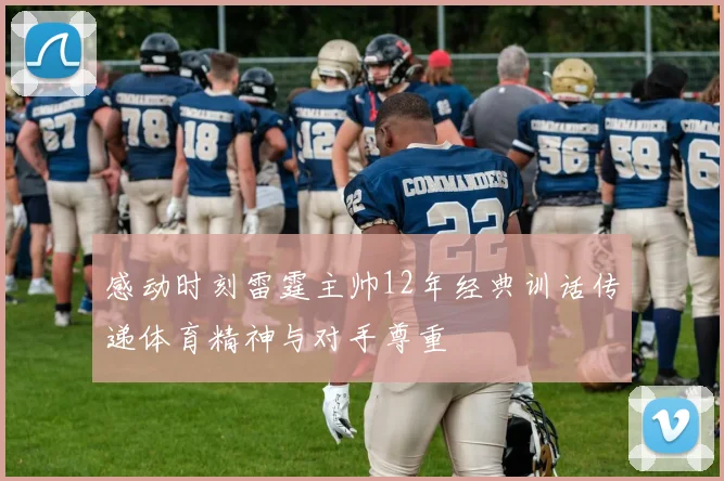 感动时刻雷霆主帅12年经典训话传递体育精神与对手尊重