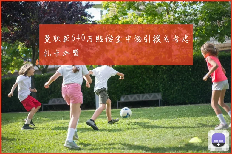 曼联获640万赔偿金中场引援或考虑扎卡加盟
