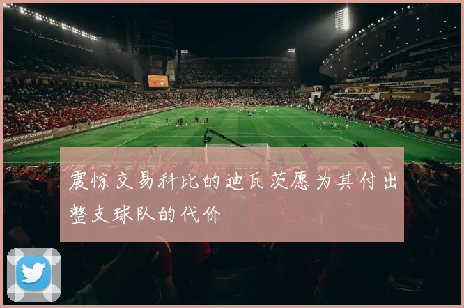 震惊交易科比的迪瓦茨愿为其付出整支球队的代价