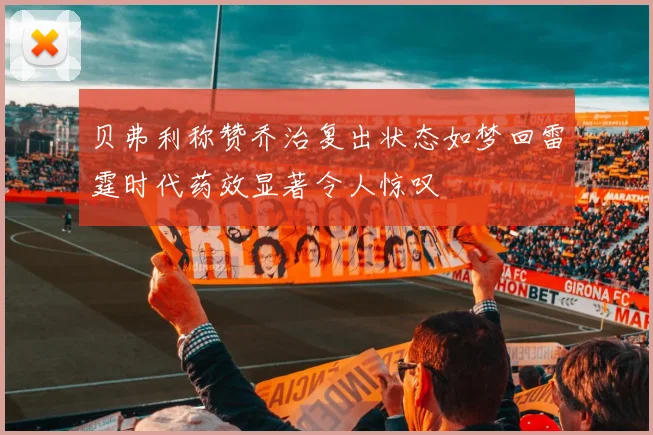 贝弗利称赞乔治复出状态如梦回雷霆时代药效显著令人惊叹
