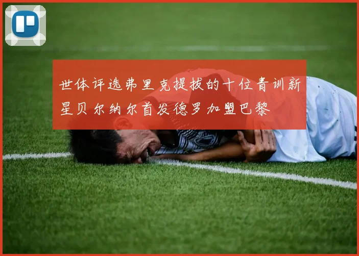 世体评选弗里克提拔的十位青训新星贝尔纳尔首发德罗加盟巴黎